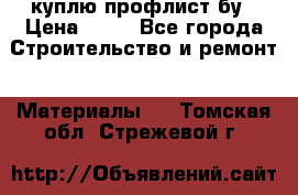 куплю профлист бу › Цена ­ 10 - Все города Строительство и ремонт » Материалы   . Томская обл.,Стрежевой г.